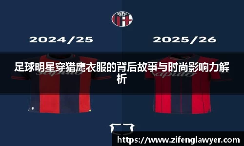 足球明星穿猎鹰衣服的背后故事与时尚影响力解析